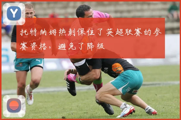 托特纳姆热刺保住了英超联赛的参赛资格，避免了降级