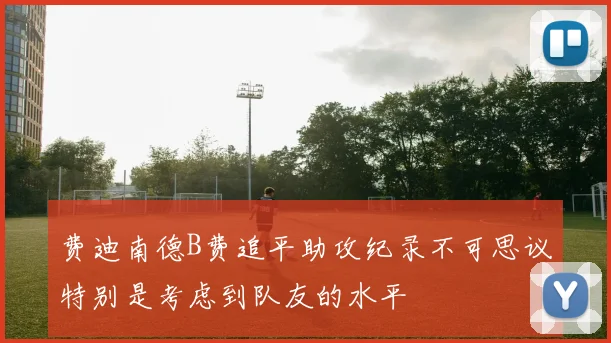 费迪南德B费追平助攻纪录不可思议特别是考虑到队友的水平