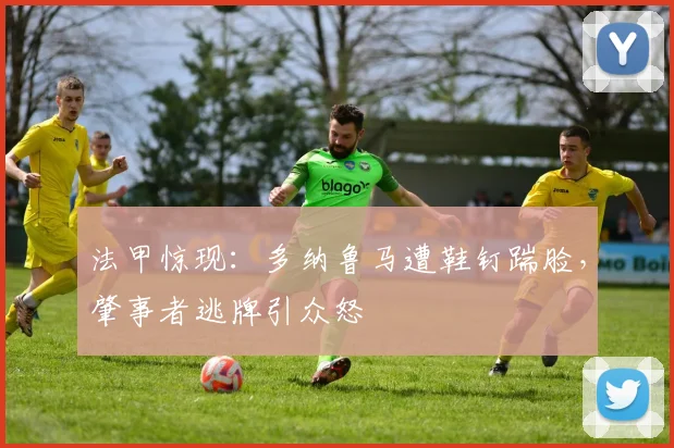 法甲惊现：多纳鲁马遭鞋钉踹脸，肇事者逃牌引众怒