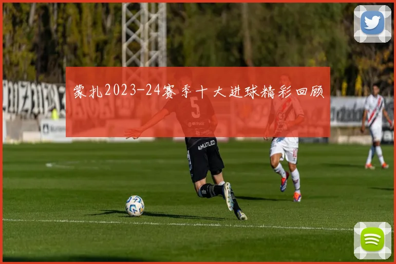 蒙扎2023-24赛季十大进球精彩回顾
