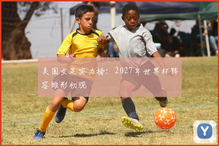 美国女足实力榜：2027年世界杯阵容雏形初现