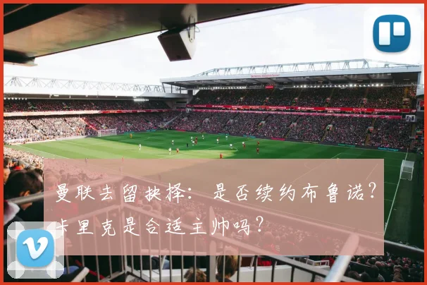 曼联去留抉择：是否续约布鲁诺？卡里克是合适主帅吗？